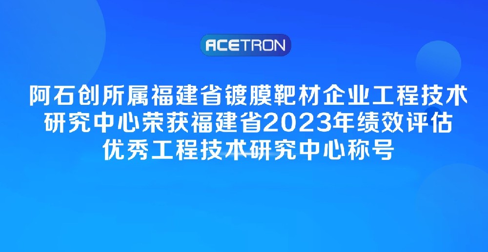 喜 訊 | 福建省鍍膜靶材企業(yè)工程技術(shù)研究中心榮獲福建省2023年績(jī)效評(píng)估優(yōu)秀工程技術(shù)研究中心稱號(hào)